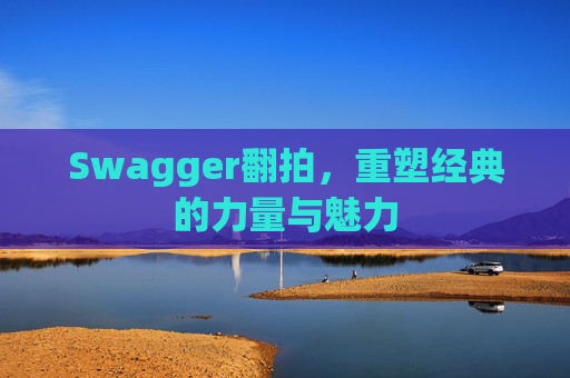 Swagger翻拍,重塑经典的力量与魅力
